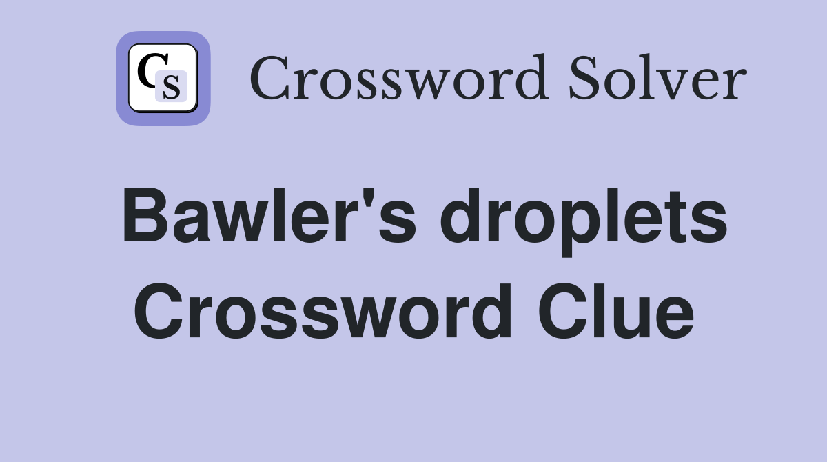 Bawler's droplets Crossword Clue