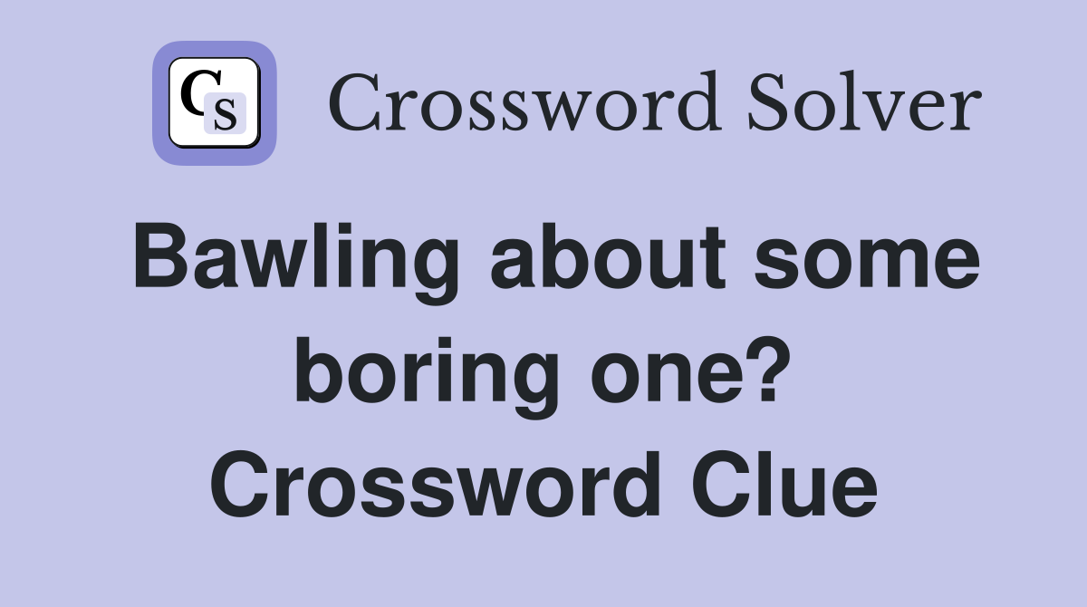 Bawling about some boring one? Crossword Clue