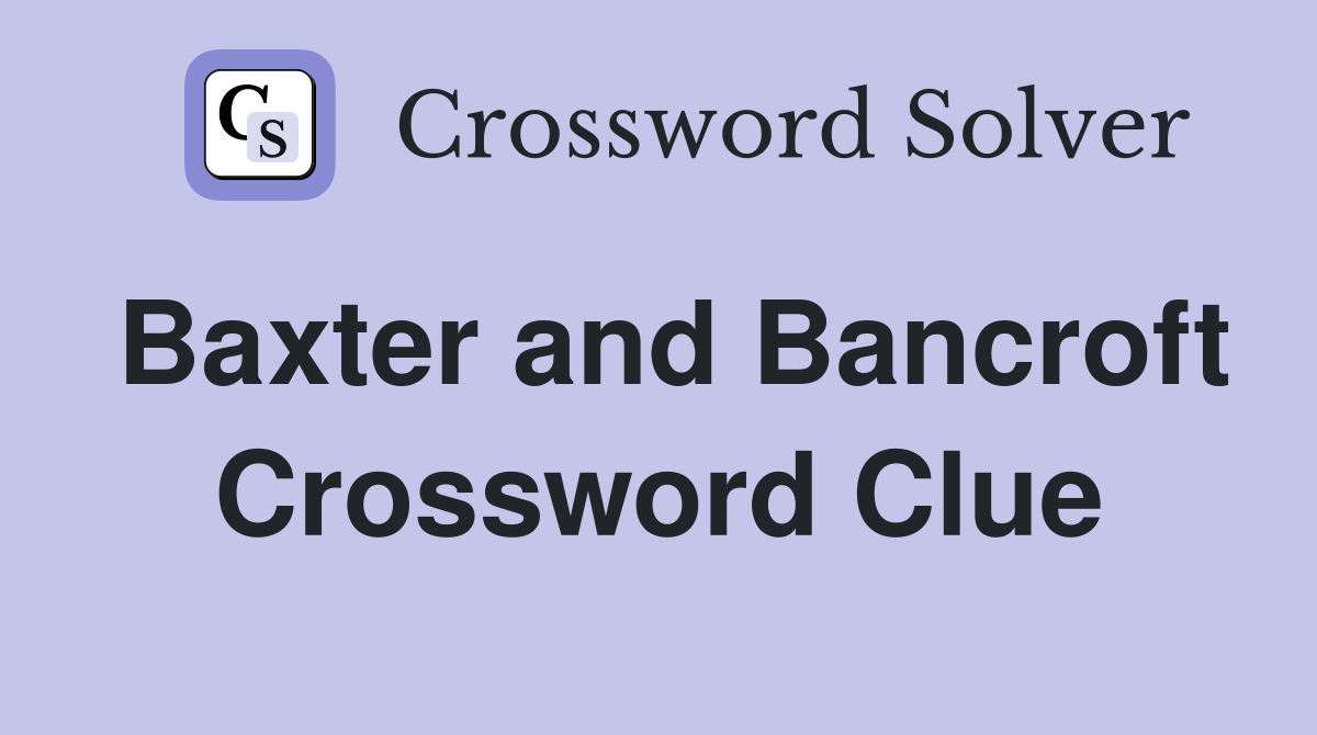 Baxter and Bancroft Crossword Clue