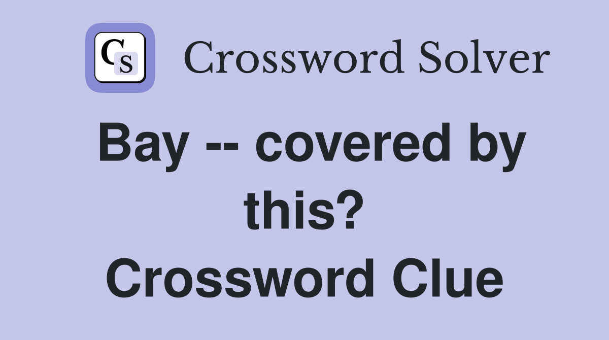 Bay -- covered by this? Crossword Clue