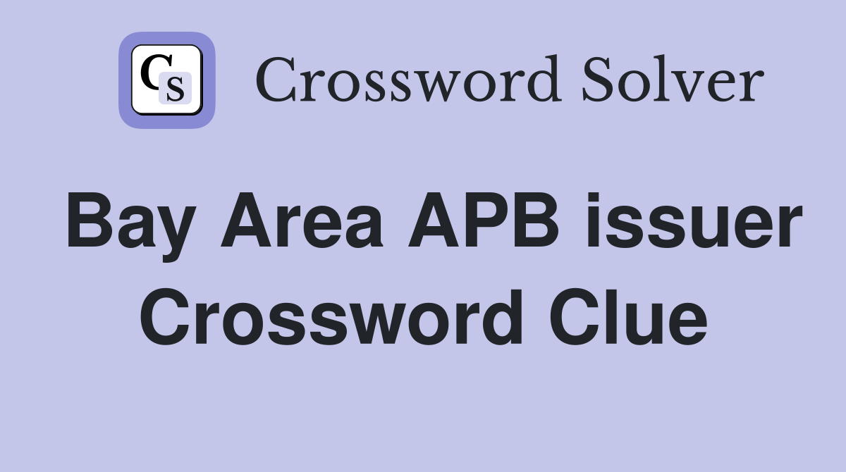 Bay Area APB issuer Crossword Clue
