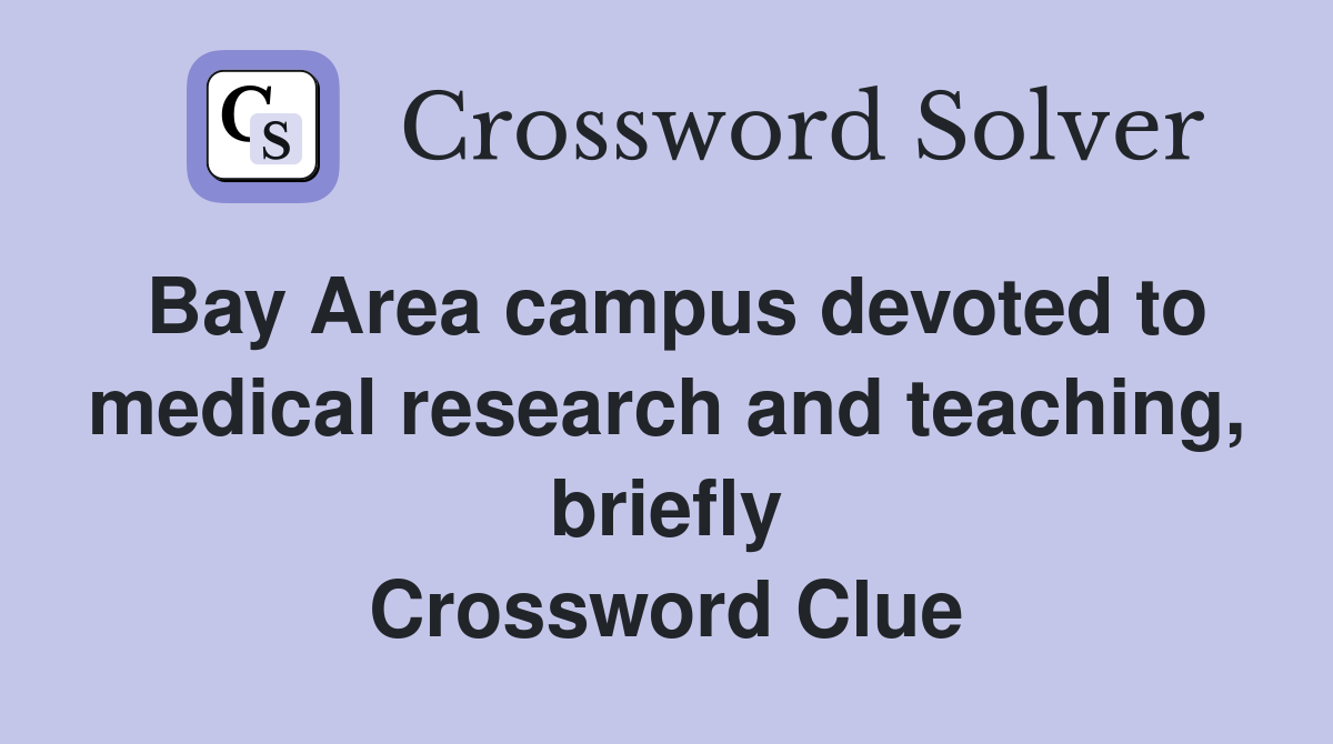 Bay Area campus devoted to medical research and teaching, briefly Crossword Clue