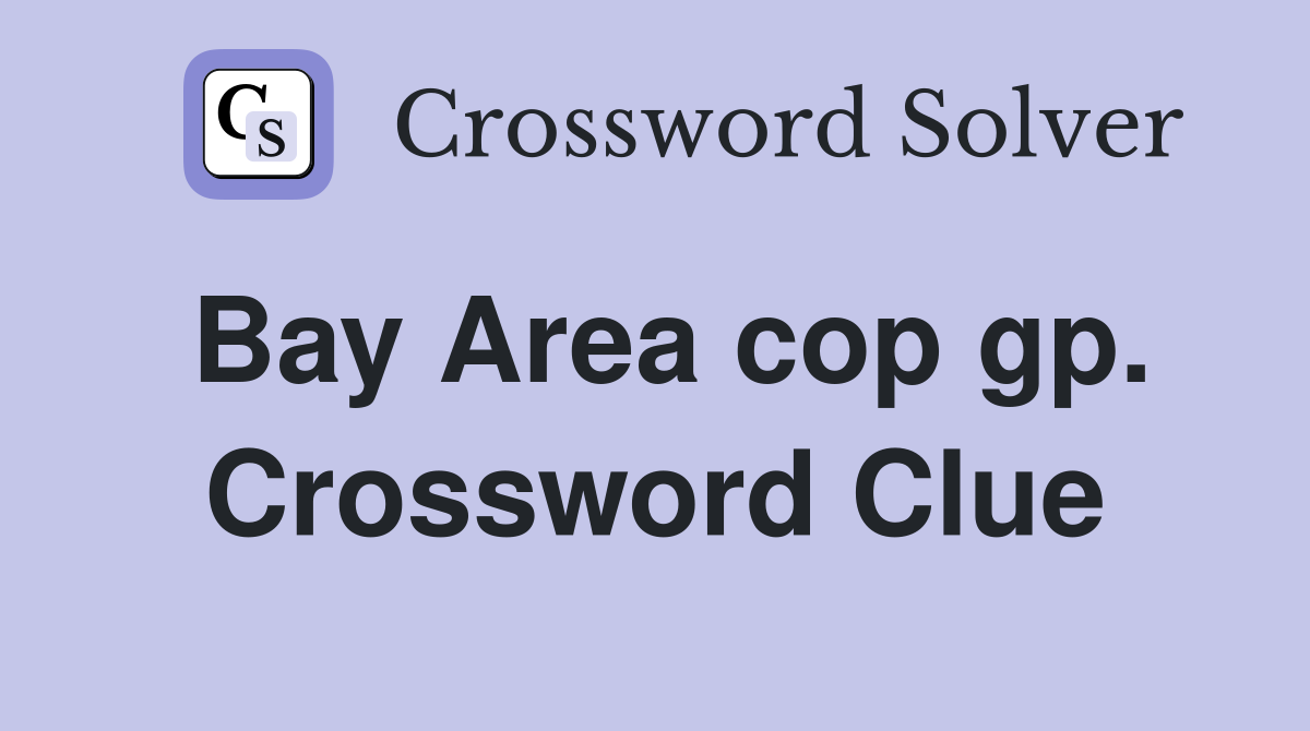 Bay Area cop gp. Crossword Clue