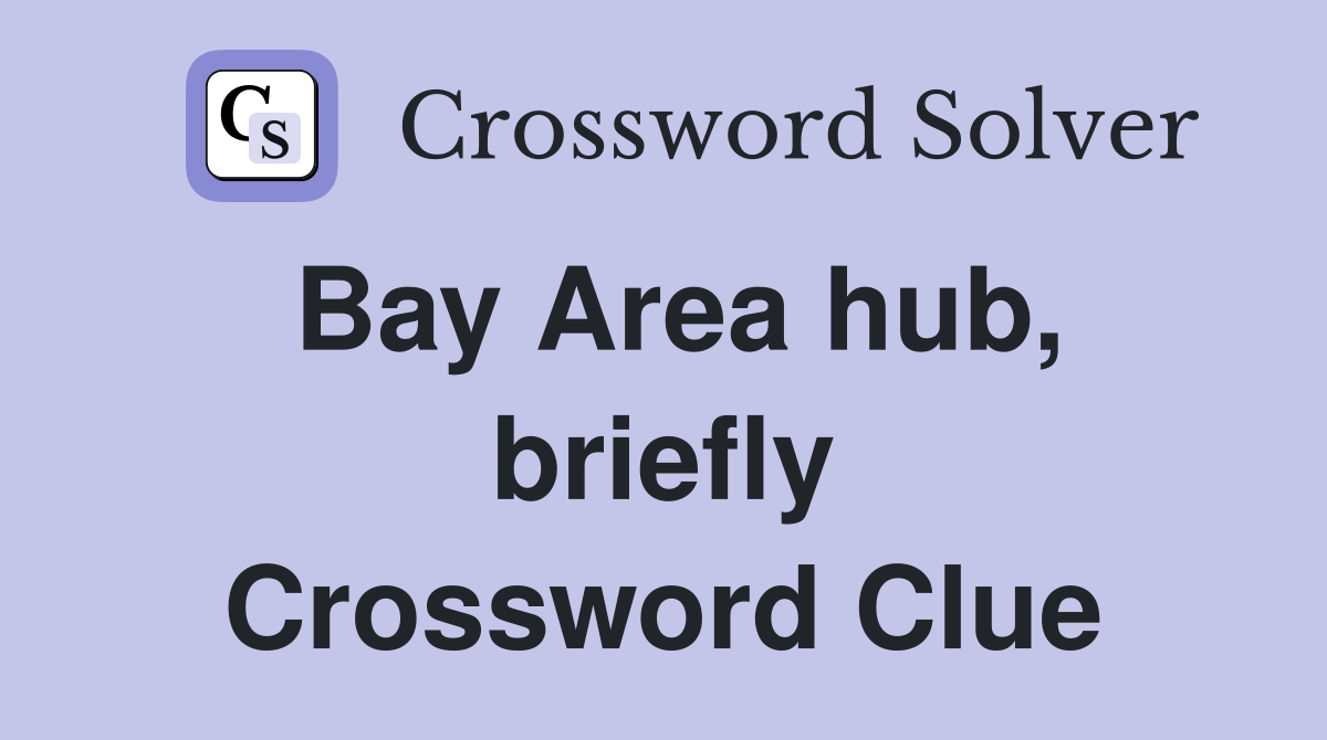 Bay Area hub, briefly Crossword Clue