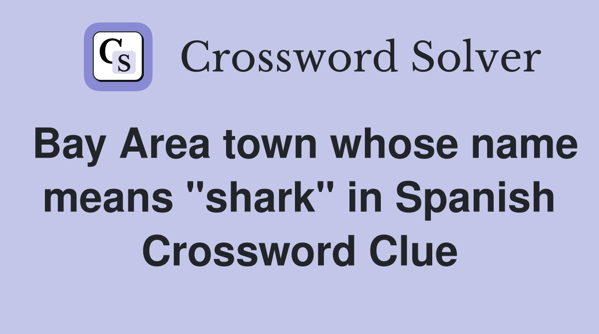 Bay Area town whose name means "shark" in Spanish Crossword Clue