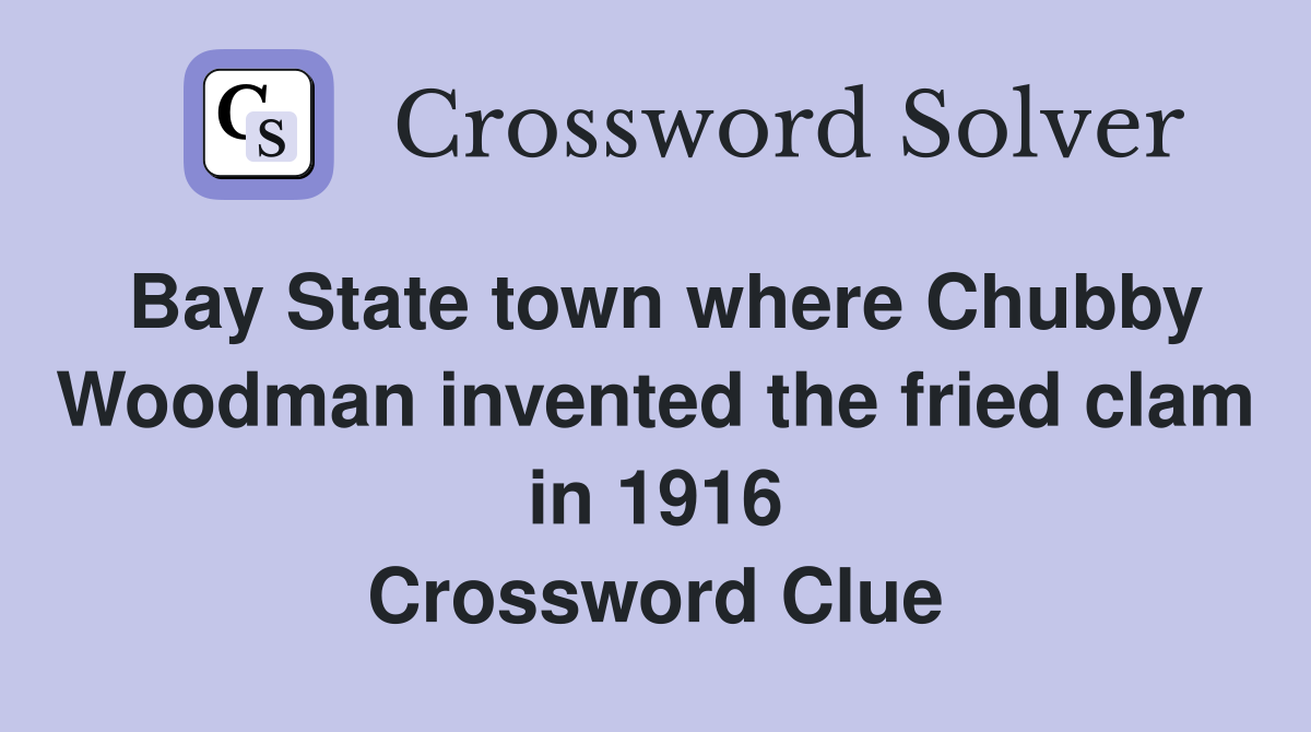 Bay State town where Chubby Woodman invented the fried clam in 1916 Crossword Clue