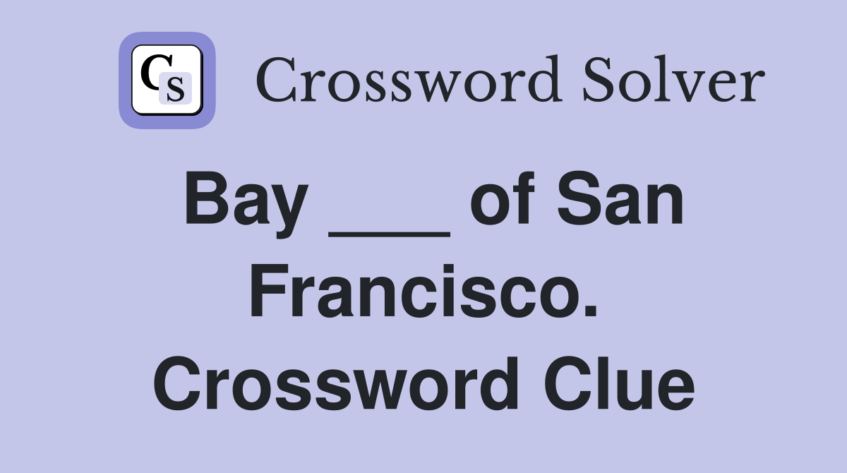 Bay ___ of San Francisco. Crossword Clue