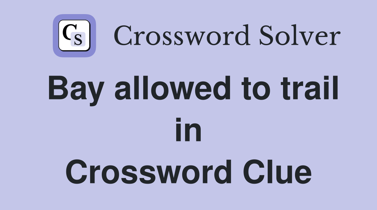Bay allowed to trail in Crossword Clue