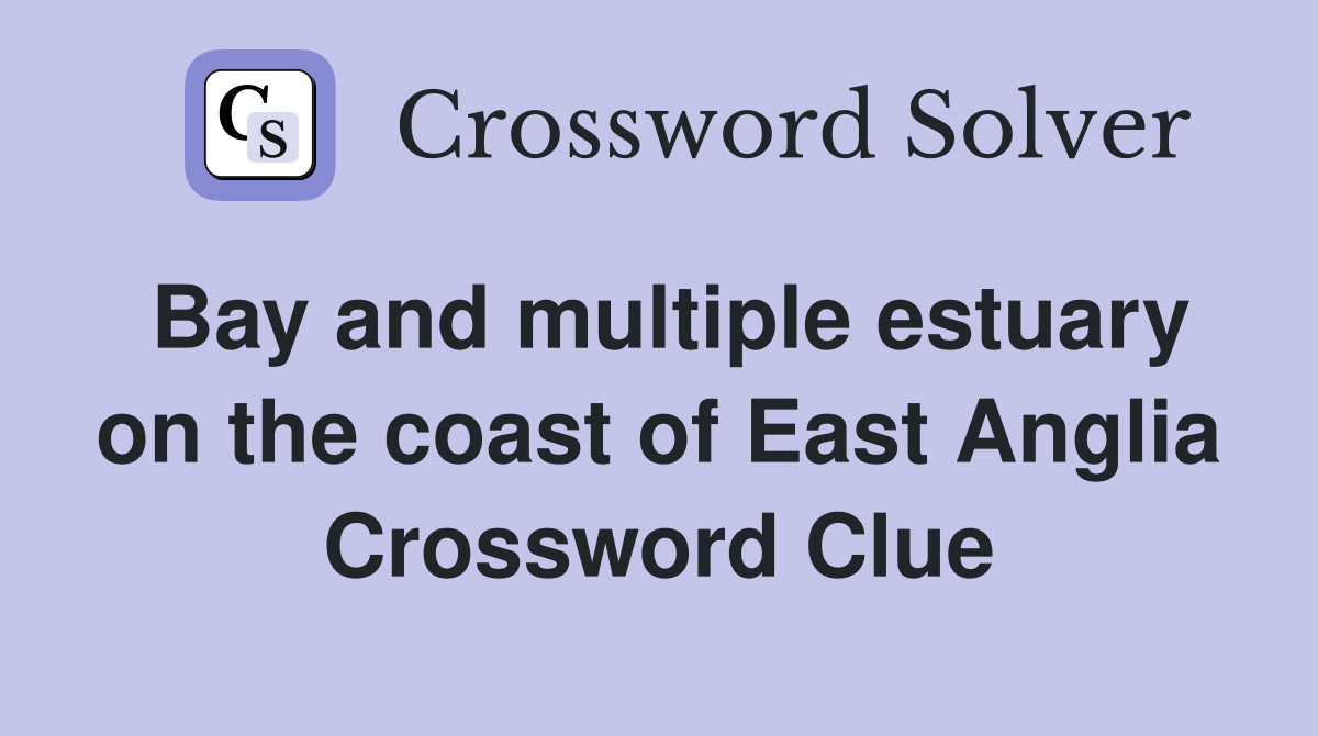 Bay and multiple estuary on the coast of East Anglia Crossword Clue