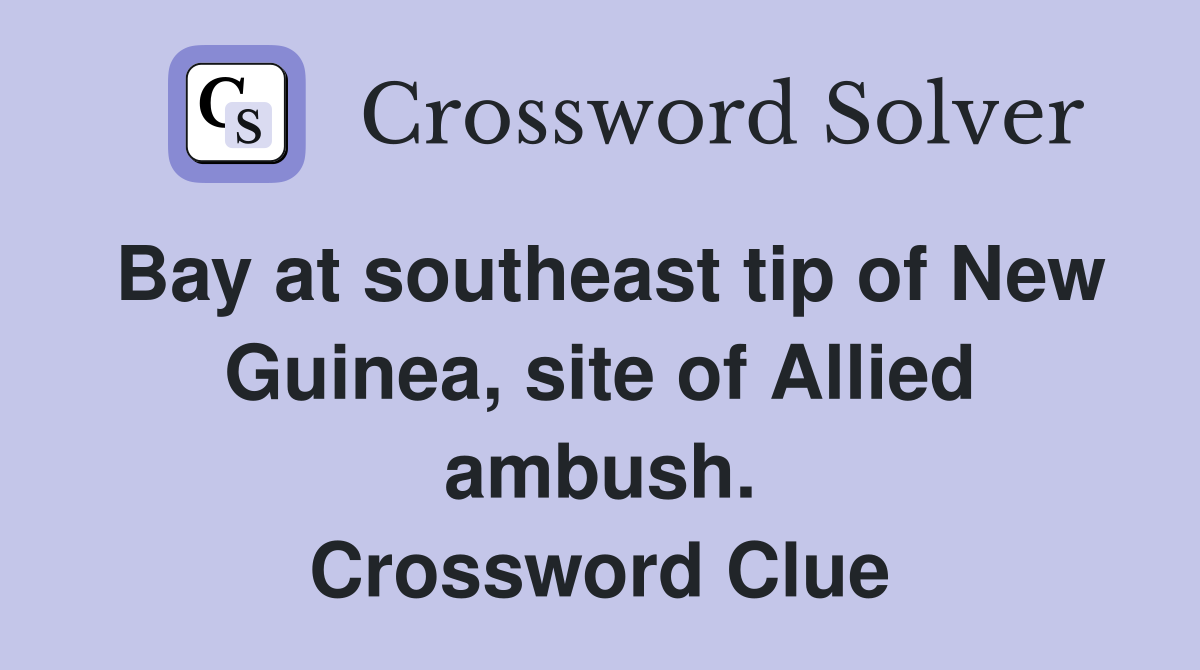 Bay at southeast tip of New Guinea, site of Allied ambush. Crossword Clue