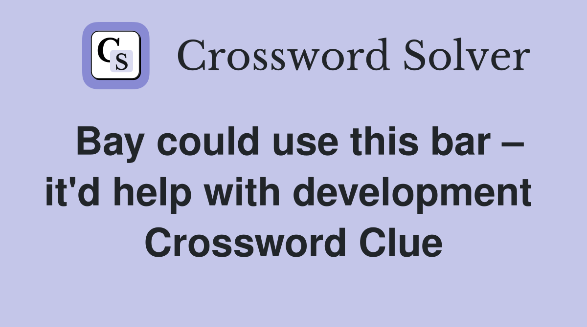 Bay could use this bar – it'd help with development  Crossword Clue