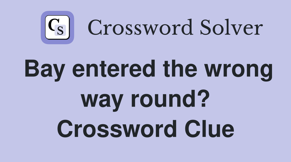 Bay entered the wrong way round? Crossword Clue