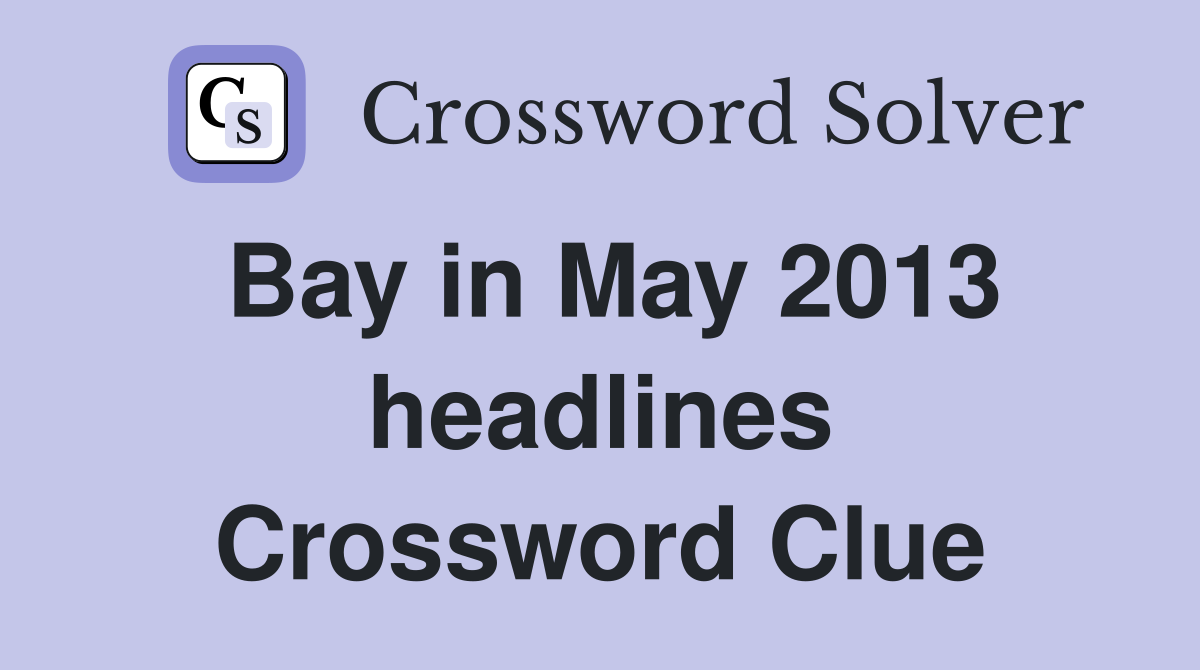 Bay in May 2013 headlines Crossword Clue