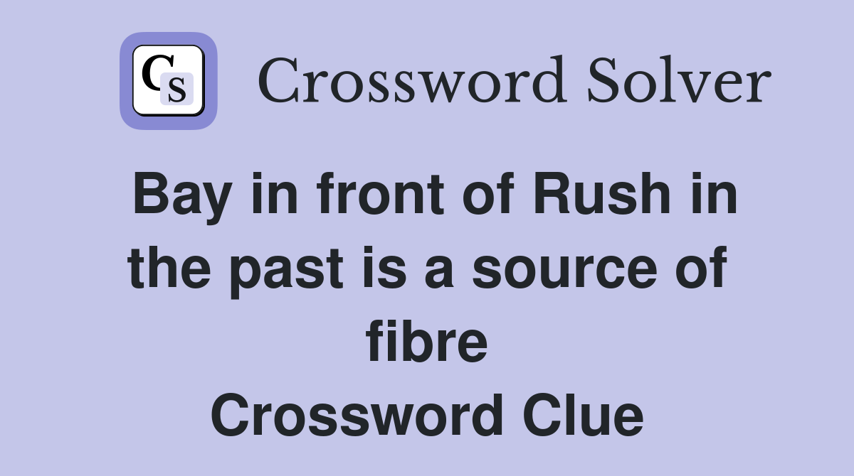 Bay in front of Rush in the past is a source of fibre Crossword Clue
