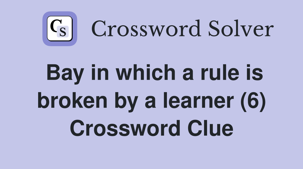 Bay in which a rule is broken by a learner (6) Crossword Clue