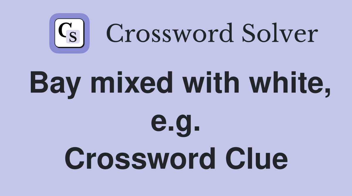 Bay mixed with white, e.g. Crossword Clue