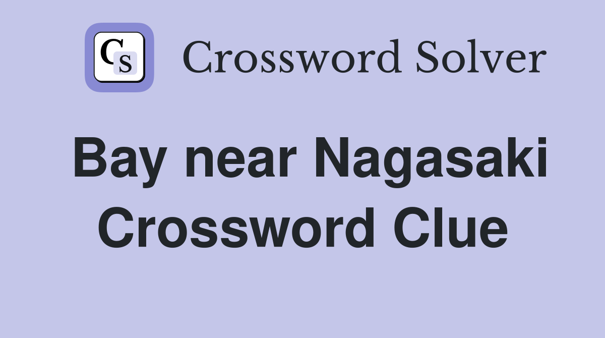Bay near Nagasaki Crossword Clue