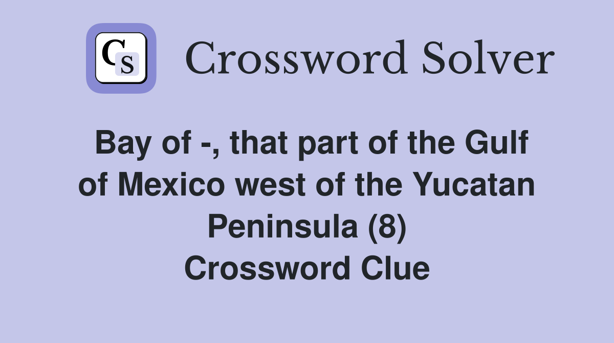 Bay of -, that part of the Gulf of Mexico west of the Yucatan Peninsula (8) Crossword Clue