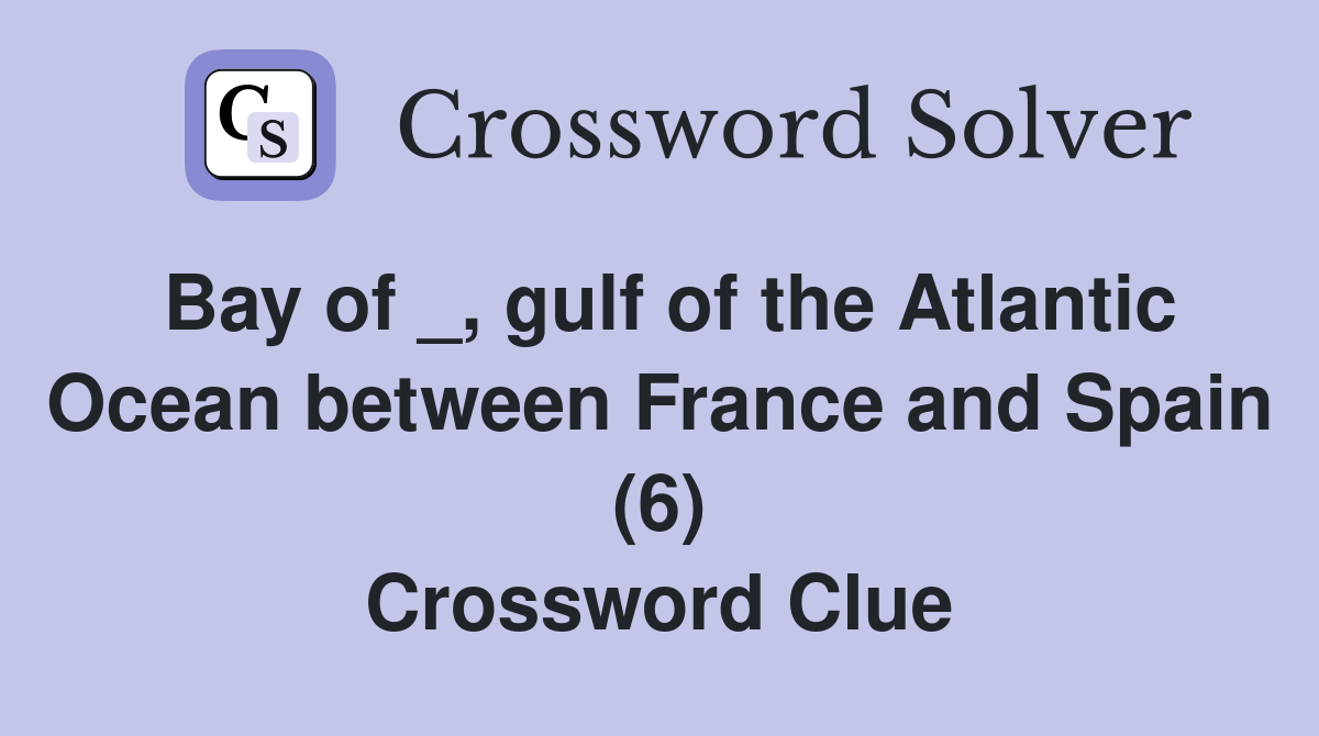 Bay of _, gulf of the Atlantic Ocean between France and Spain (6) Crossword Clue