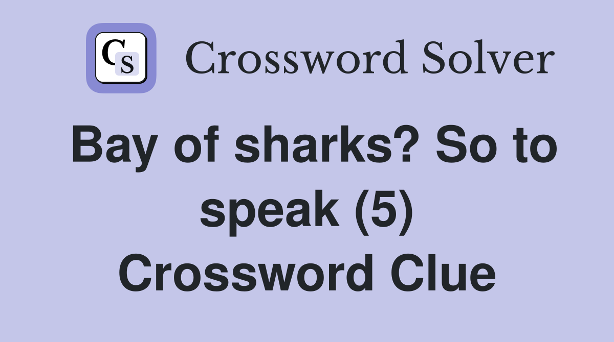 Bay of sharks? So to speak (5) Crossword Clue