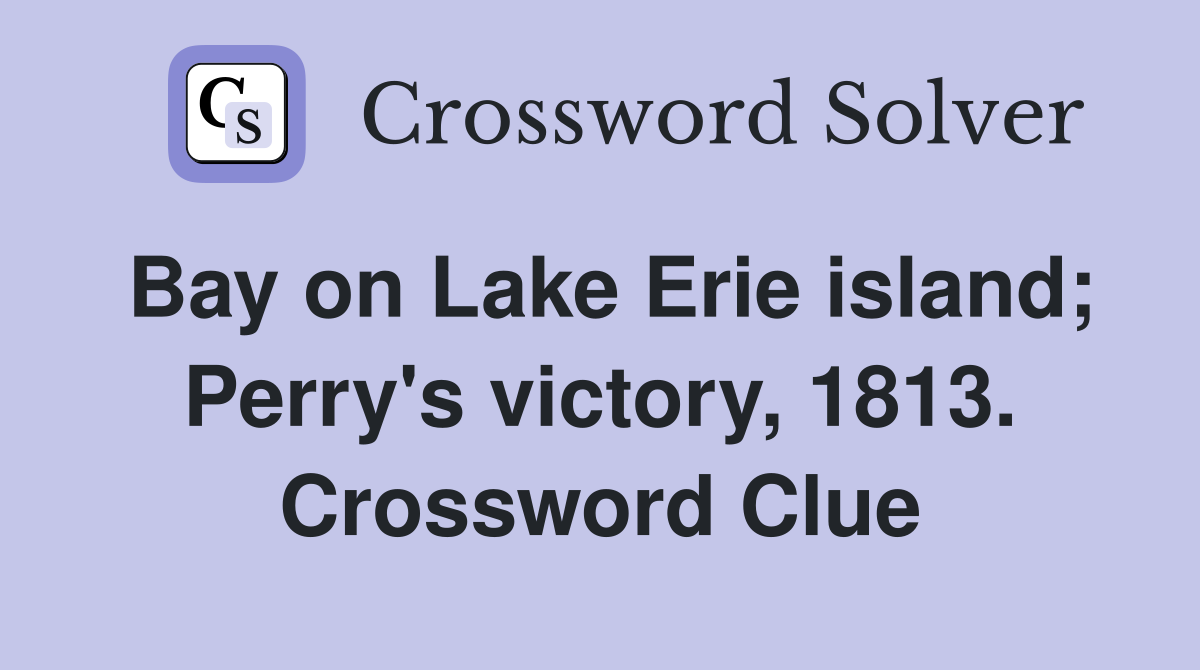 Bay on Lake Erie island; Perry's victory, 1813. Crossword Clue