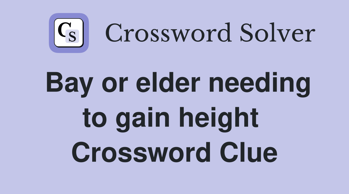 Bay or elder needing to gain height  Crossword Clue