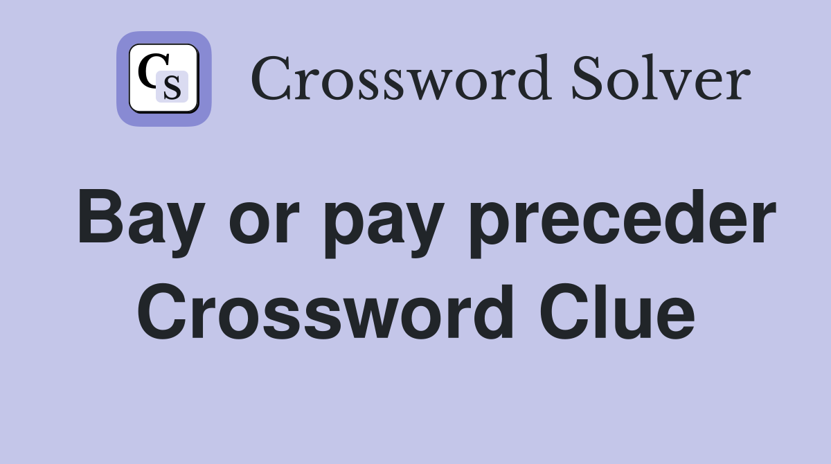 Bay or pay preceder Crossword Clue