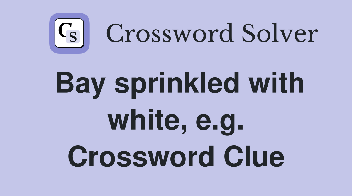 Bay sprinkled with white, e.g. Crossword Clue