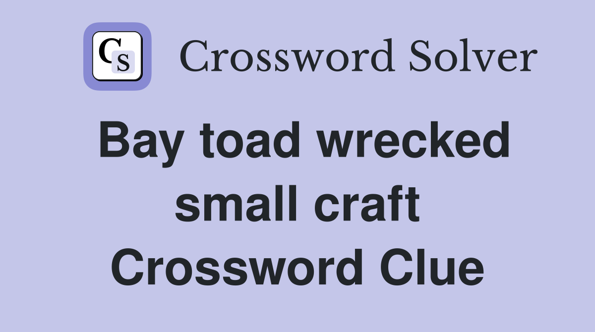 Bay toad wrecked small craft Crossword Clue