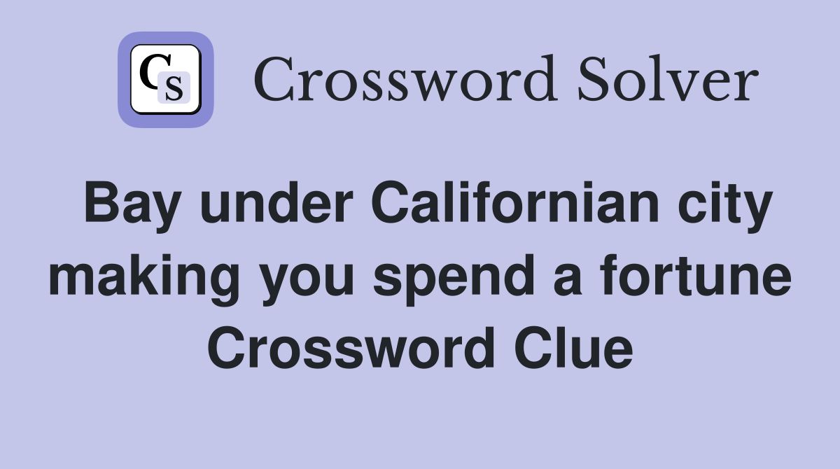 Bay under Californian city making you spend a fortune Crossword Clue