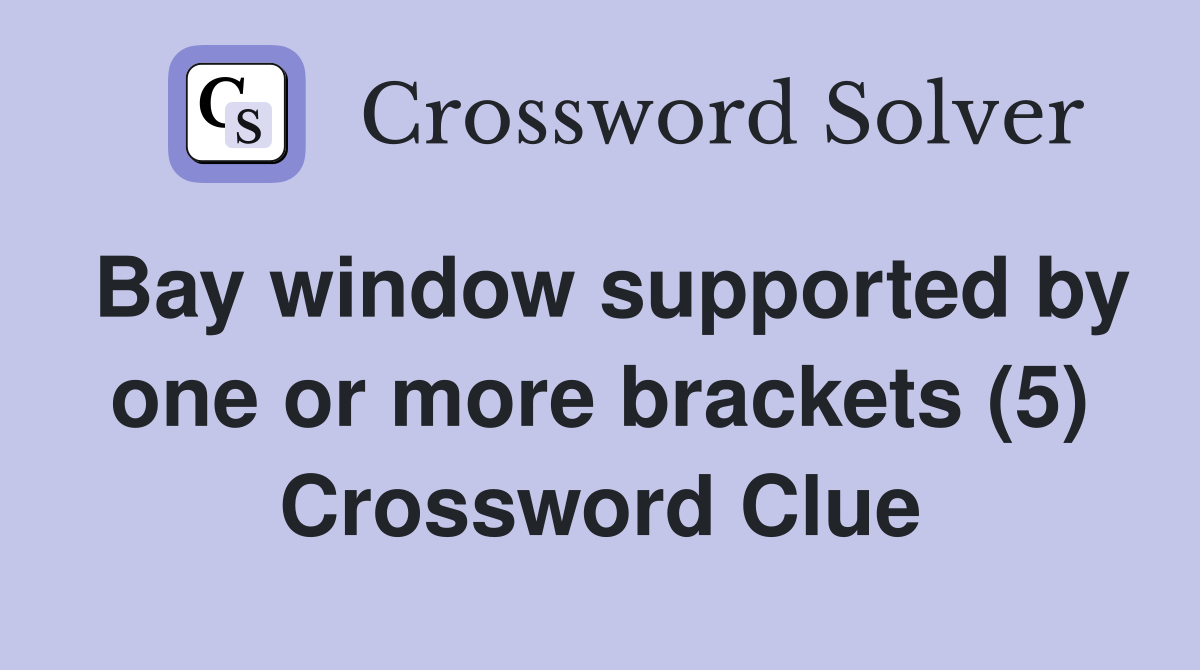 Bay window supported by one or more brackets (5) Crossword Clue