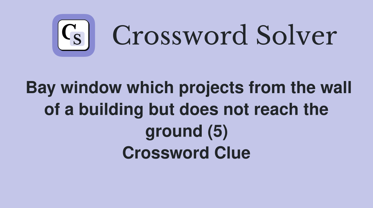 Bay window which projects from the wall of a building but does not reach the ground (5) Crossword Clue