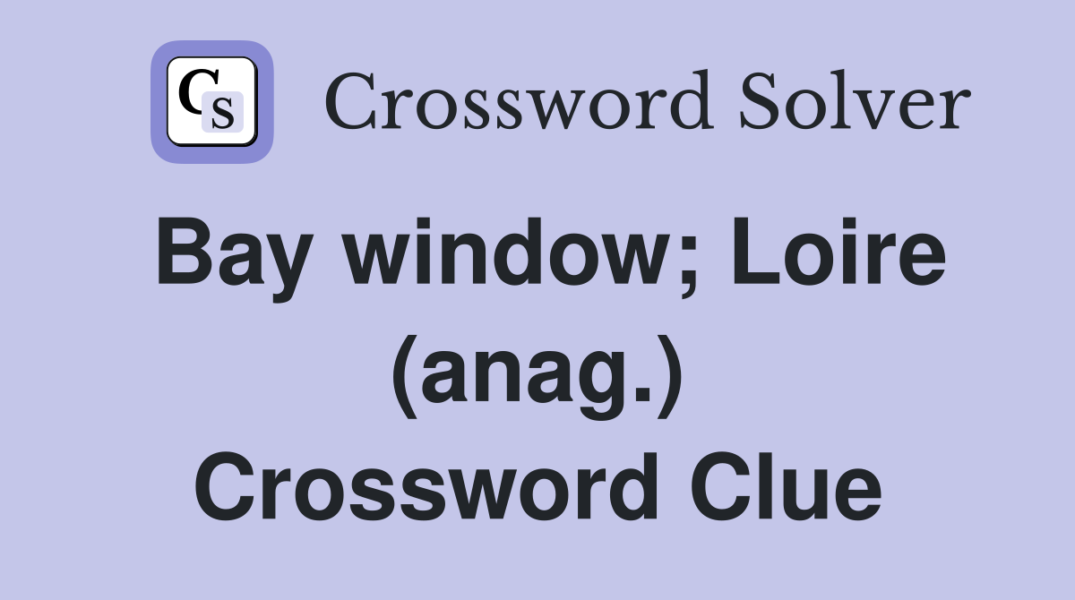 Bay window; Loire (anag.) Crossword Clue