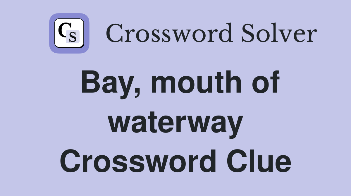 Bay, mouth of waterway Crossword Clue