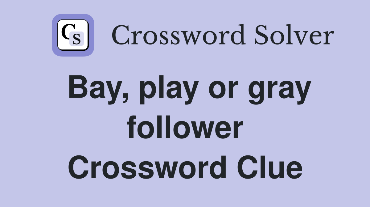 Bay, play or gray follower Crossword Clue