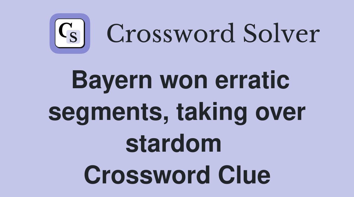 Bayern won erratic segments, taking over stardom  Crossword Clue