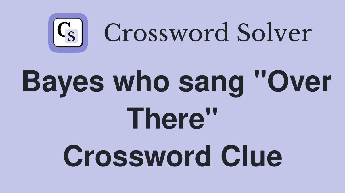 Bayes who sang "Over There" Crossword Clue