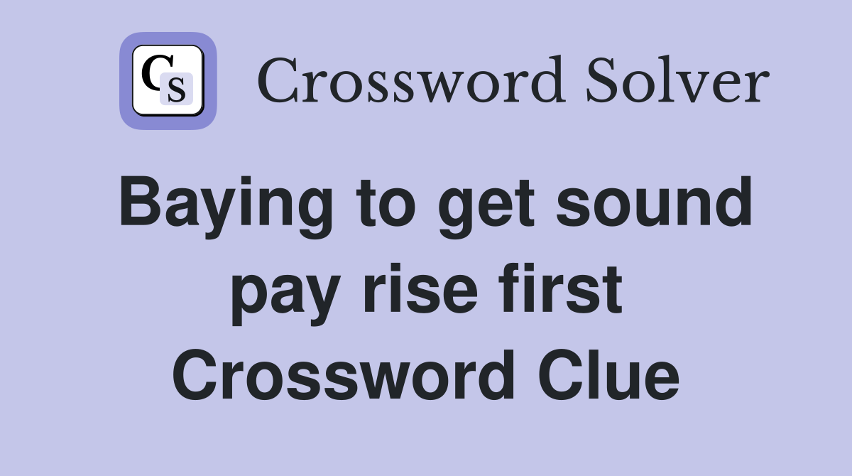 Baying to get sound pay rise first Crossword Clue