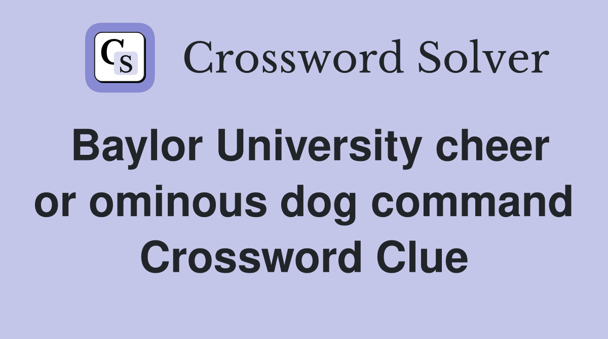 Baylor University cheer or ominous dog command Crossword Clue