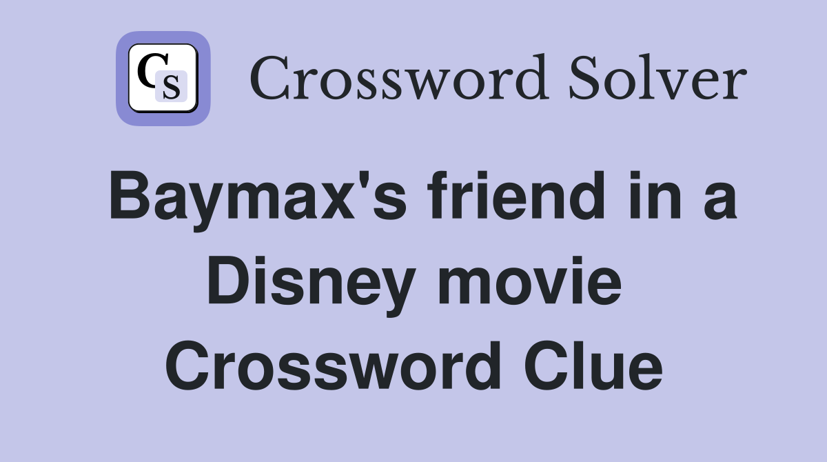 Baymax's friend in a Disney movie Crossword Clue