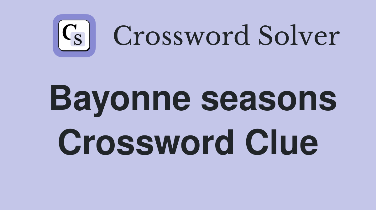 Bayonne seasons Crossword Clue