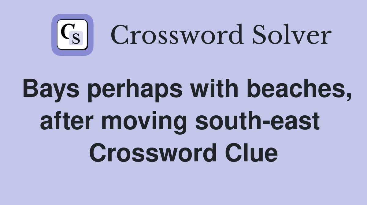 Bays perhaps with beaches, after moving south-east  Crossword Clue