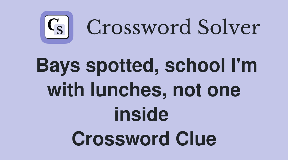 Bays spotted, school I'm with lunches, not one inside  Crossword Clue