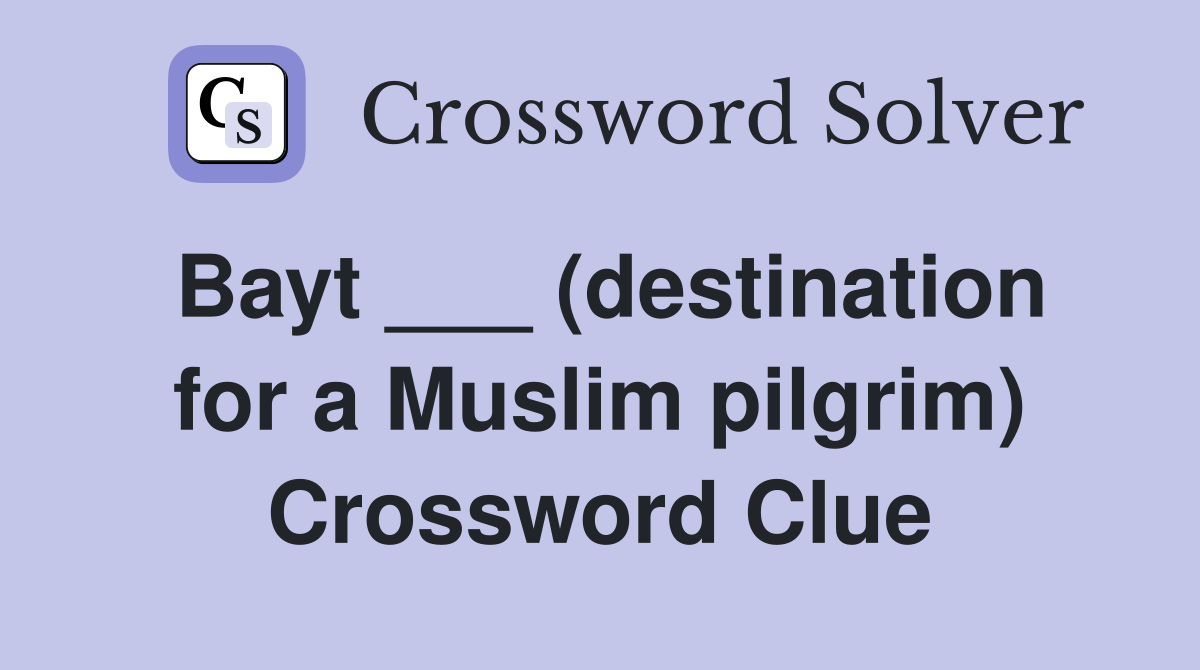 Bayt ___ (destination for a Muslim pilgrim) Crossword Clue