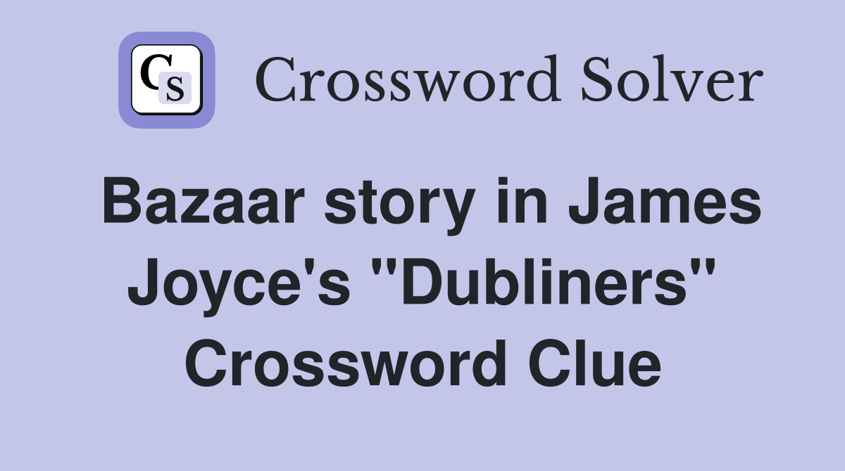Bazaar story in James Joyce's "Dubliners" Crossword Clue