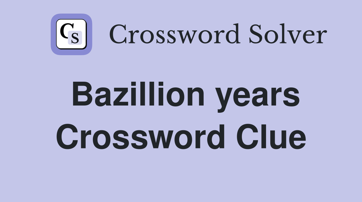 Bazillion years Crossword Clue