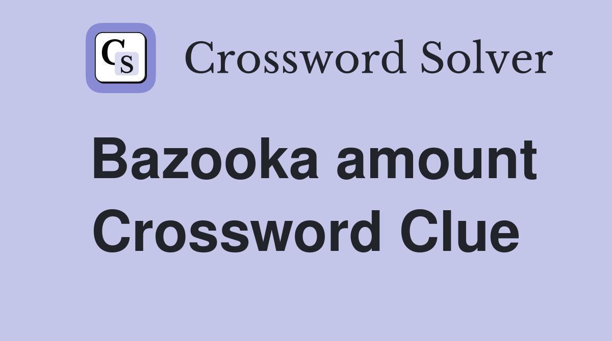Bazooka amount Crossword Clue