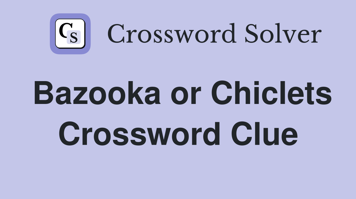 Bazooka or Chiclets Crossword Clue