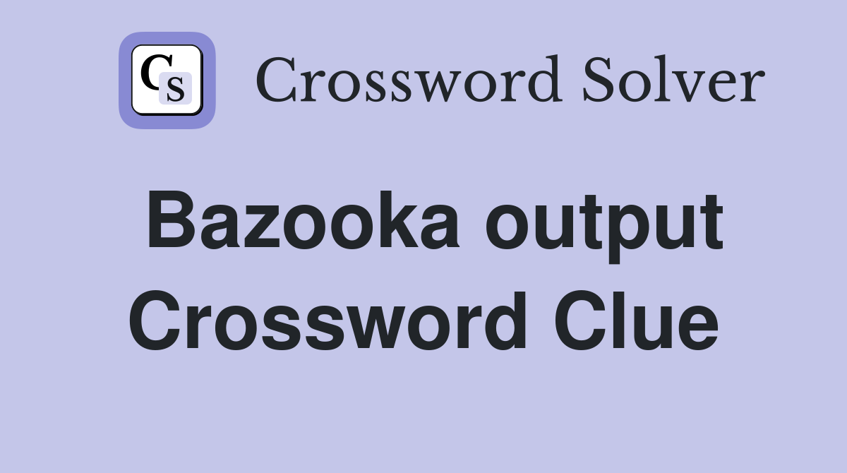 Bazooka output Crossword Clue