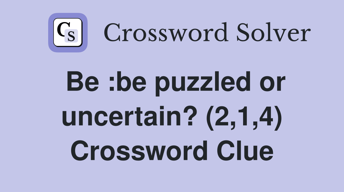 Be :be puzzled or uncertain? (2,1,4) Crossword Clue